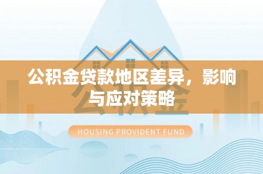 泸西公积金贷款地区差异，影响与应对策略