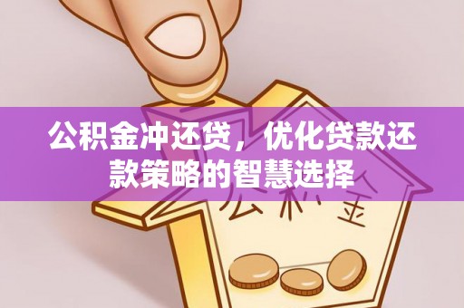 铁山公积金冲还贷，优化贷款还款策略的智慧选择