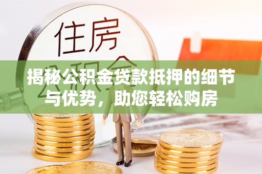 二手揭秘公积金贷款抵押的细节与优势，助您轻松购房