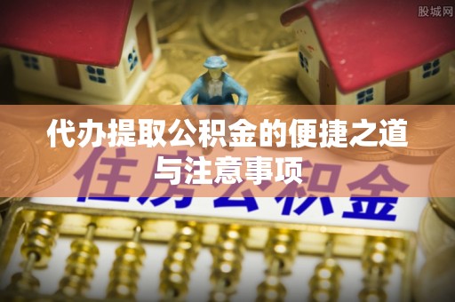 芳苑代办提取公积金的便捷之道与注意事项