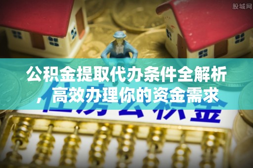芳苑公积金提取代办条件全解析，高效办理你的资金需求