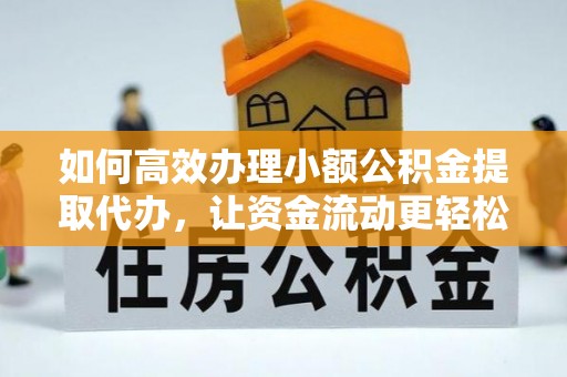 芳苑如何高效办理小额公积金提取代办，让资金流动更轻松