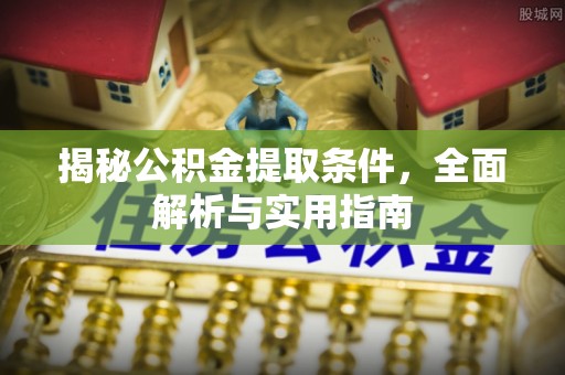 芳苑揭秘公积金提取条件，全面解析与实用指南