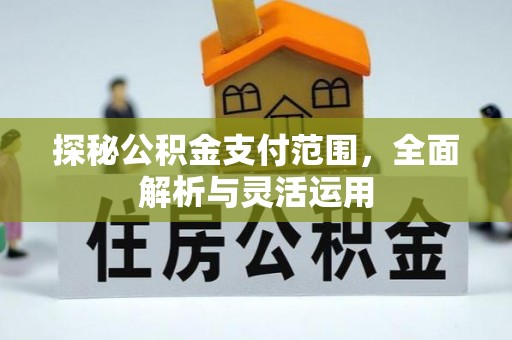 梁山探秘公积金支付范围，全面解析与灵活运用