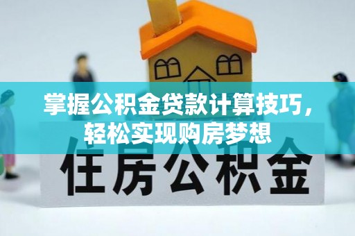 梁山掌握公积金贷款计算技巧，轻松实现购房梦想