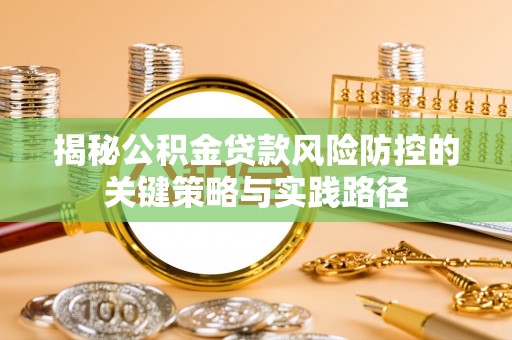 梁山揭秘公积金贷款风险防控的关键策略与实践路径