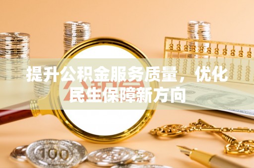 竹南提升公积金服务质量，优化民生保障新方向
