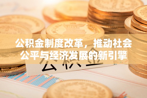 竹南公积金制度改革，推动社会公平与经济发展的新引擎