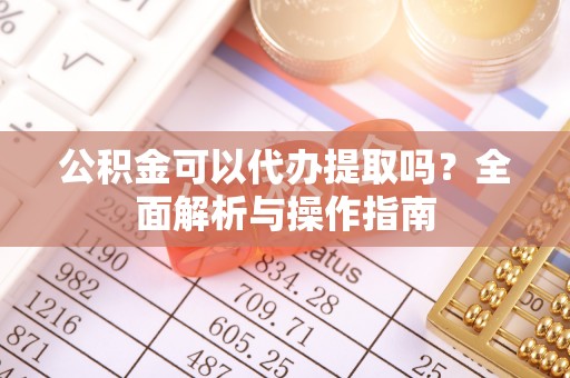 翠峦公积金可以代办提取吗？全面解析与操作指南