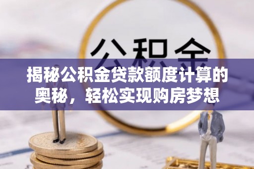 宝清揭秘公积金贷款额度计算的奥秘，轻松实现购房梦想