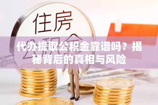 宝清代办提取公积金靠谱吗？揭秘背后的真相与风险