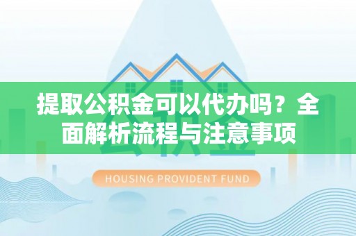 黑山提取公积金可以代办吗？全面解析流程与注意事项