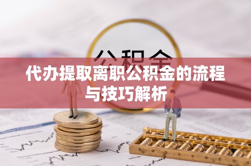 梁山代办提取离职公积金的流程与技巧解析