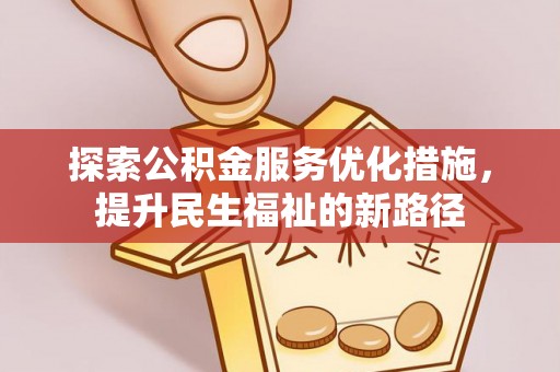 云城探索公积金服务优化措施，提升民生福祉的新路径
