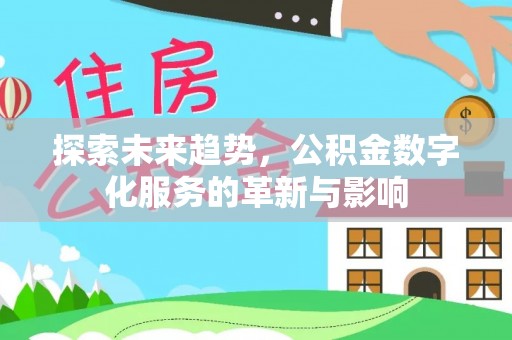 道真探索未来趋势，公积金数字化服务的革新与影响
