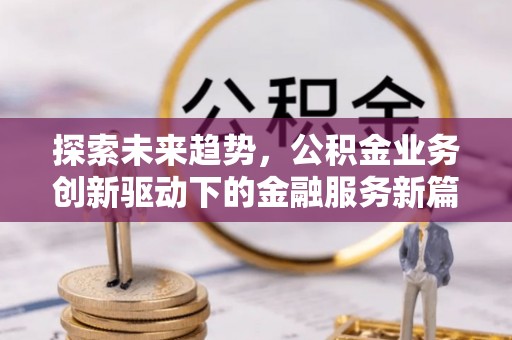 道真探索未来趋势，公积金业务创新驱动下的金融服务新篇章