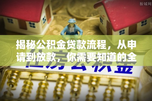 太麻里揭秘公积金贷款流程，从申请到放款，你需要知道的全攻略