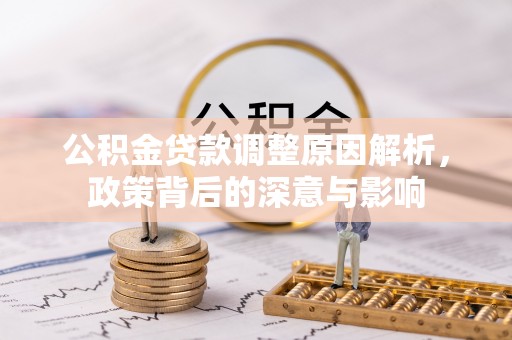 广陵公积金贷款调整原因解析，政策背后的深意与影响