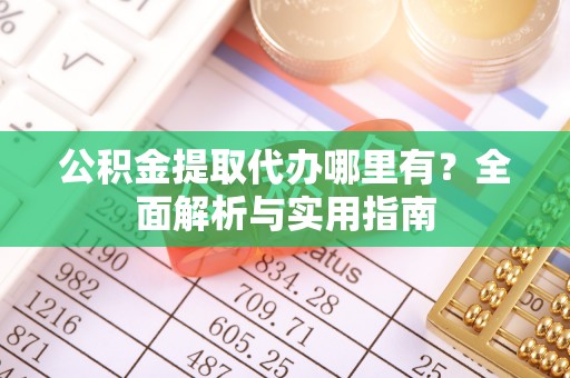 广陵公积金提取代办哪里有？全面解析与实用指南