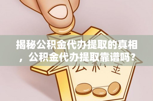 广陵揭秘公积金代办提取的真相，公积金代办提取靠谱吗？
