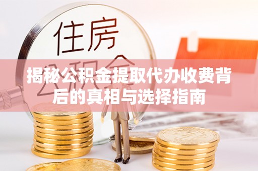 仁布揭秘公积金提取代办收费背后的真相与选择指南