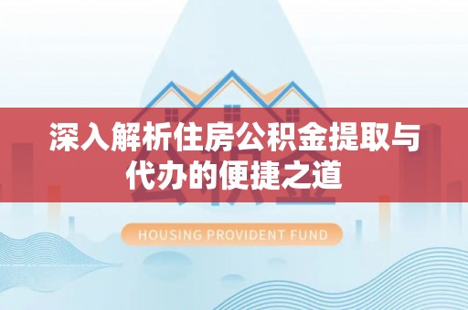 仁布深入解析住房公积金提取与代办的便捷之道