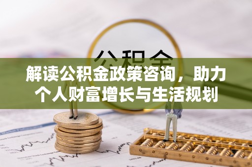 玉井解读公积金政策咨询，助力个人财富增长与生活规划