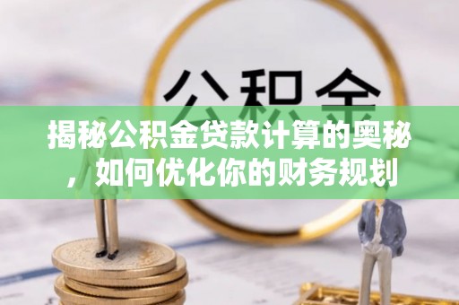 高雄揭秘公积金贷款计算的奥秘，如何优化你的财务规划