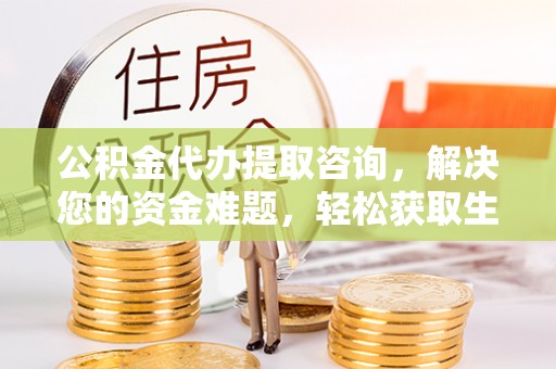 高雄公积金代办提取咨询，解决您的资金难题，轻松获取生活助力