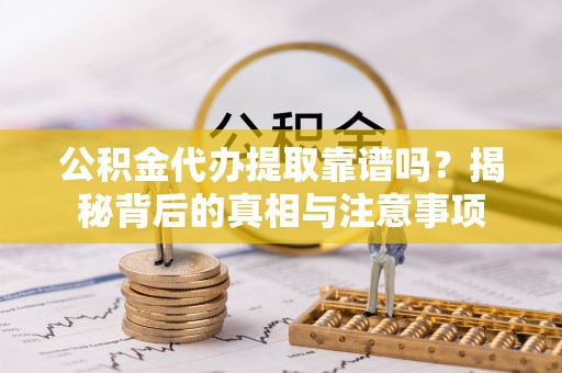 高雄公积金代办提取靠谱吗？揭秘背后的真相与注意事项