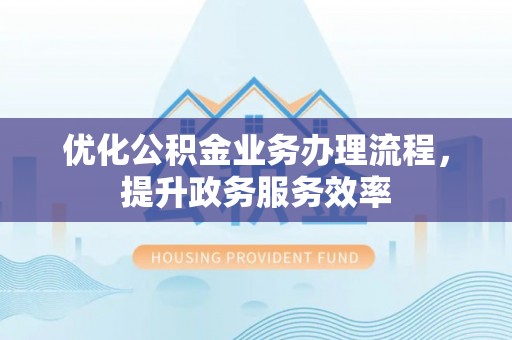 龙山优化公积金业务办理流程，提升政务服务效率